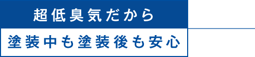 超低臭気だから塗装中も塗装後も安心