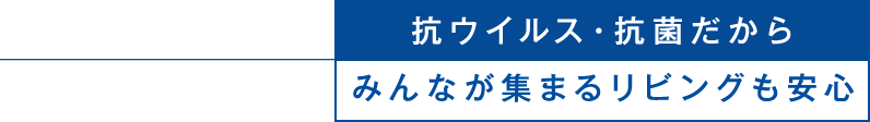 抗ウイルス・抗菌だからみんなが集まるリビングも安心