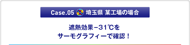 Case.05 埼玉県 某工場の場合　「遮熱効果-31℃をサーモグラフィーで確認！」