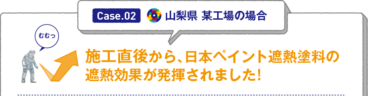 Case.02 山梨県 某工場の場合「施工直後から、日本ペイント遮熱塗料の遮熱効果が発揮されました!」